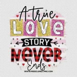 A True Love Story Never Ends Free PNG & Clipart Download, valentines day sublimation png, love png, love you png, valentine png, sublimation